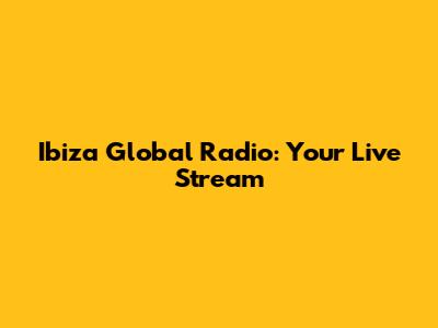Ibiza Global Radio: Your Live Stream