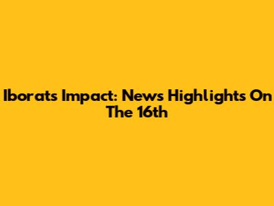Iborat's Impact: News Highlights On The 16th