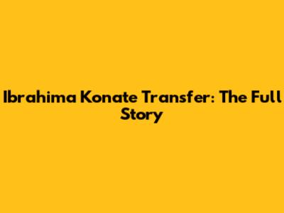 Ibrahima Konate Transfer: The Full Story