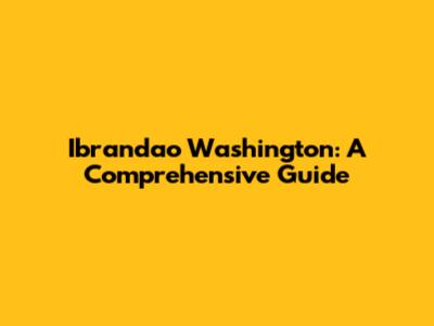 Ibrandao Washington: A Comprehensive Guide