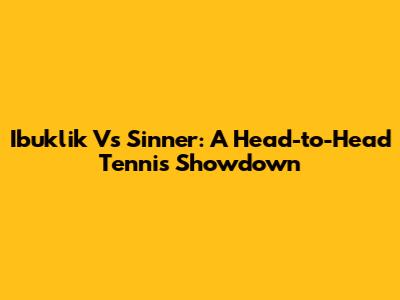 Ibuklik Vs Sinner: A Head-to-Head Tennis Showdown