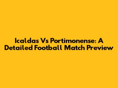 Icaldas Vs Portimonense: A Detailed Football Match Preview