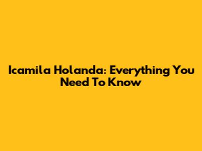 Icamila Holanda: Everything You Need To Know