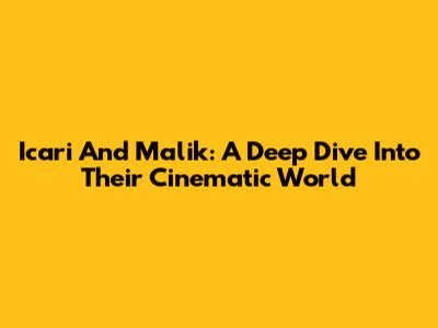 Icari And Malik: A Deep Dive Into Their Cinematic World
