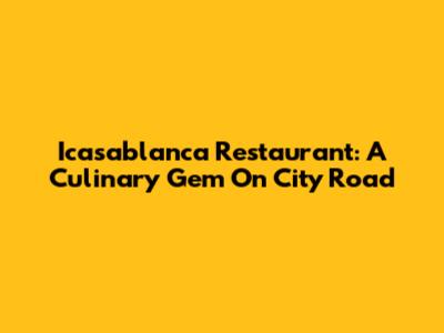 Icasablanca Restaurant: A Culinary Gem On City Road