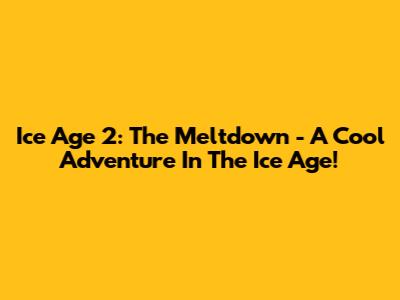Ice Age 2: The Meltdown - A Cool Adventure In The Ice Age!