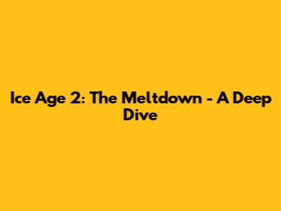 Ice Age 2: The Meltdown - A Deep Dive