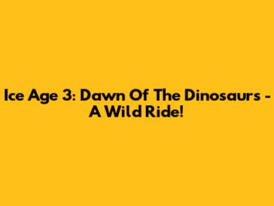 Ice Age 3: Dawn Of The Dinosaurs - A Wild Ride!