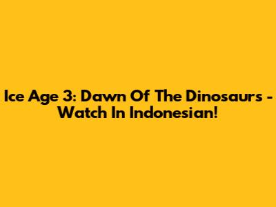 Ice Age 3: Dawn Of The Dinosaurs - Watch In Indonesian!