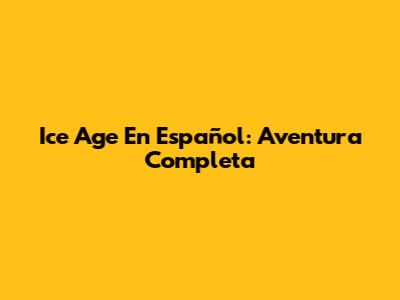 Ice Age En Español: Aventura Completa