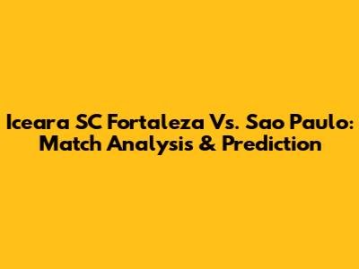 Iceara SC Fortaleza Vs. Sao Paulo: Match Analysis & Prediction