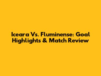 Iceara Vs. Fluminense: Goal Highlights & Match Review