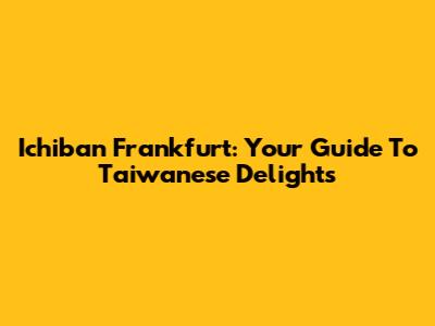 Ichiban Frankfurt: Your Guide To Taiwanese Delights