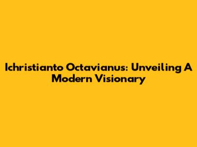 Ichristianto Octavianus: Unveiling A Modern Visionary