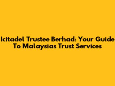 Icitadel Trustee Berhad: Your Guide To Malaysia's Trust Services
