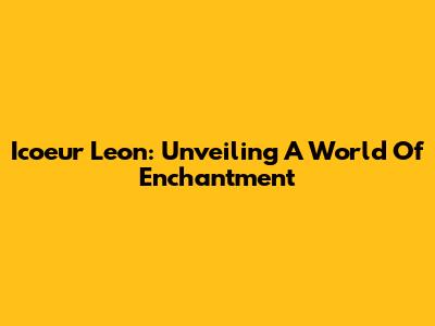 Icoeur Leon: Unveiling A World Of Enchantment