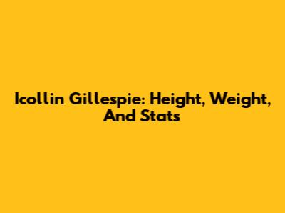 Icollin Gillespie: Height, Weight, And Stats