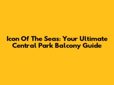 Icon Of The Seas: Your Ultimate Central Park Balcony Guide