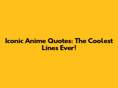 Iconic Anime Quotes: The Coolest Lines Ever!