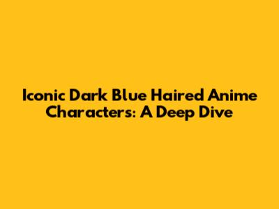 Iconic Dark Blue Haired Anime Characters: A Deep Dive