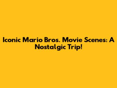 Iconic Mario Bros. Movie Scenes: A Nostalgic Trip!