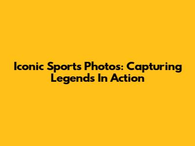 Iconic Sports Photos: Capturing Legends In Action