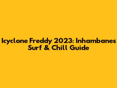 Icyclone Freddy 2023: Inhambane's Surf & Chill Guide