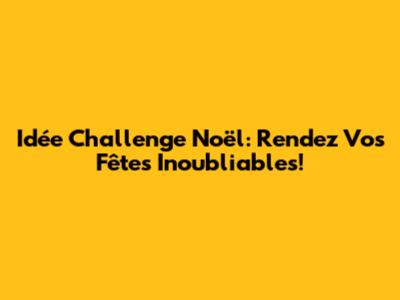 Idée Challenge Noël: Rendez Vos Fêtes Inoubliables!
