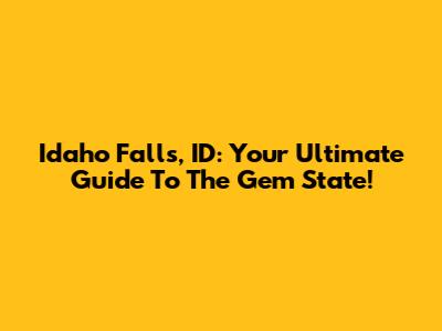 Idaho Falls, ID: Your Ultimate Guide To The Gem State!