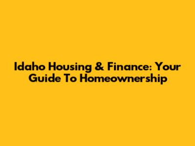 Idaho Housing & Finance: Your Guide To Homeownership
