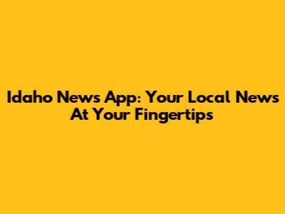 Idaho News App: Your Local News At Your Fingertips