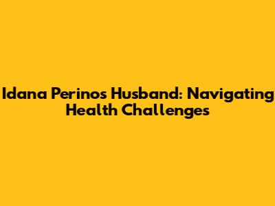 Idana Perino's Husband: Navigating Health Challenges