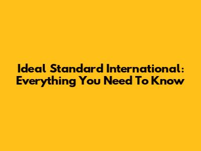 Ideal Standard International: Everything You Need To Know