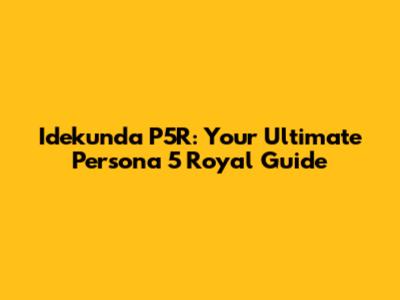 Idekunda P5R: Your Ultimate Persona 5 Royal Guide