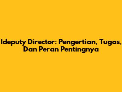 Ideputy Director: Pengertian, Tugas, Dan Peran Pentingnya