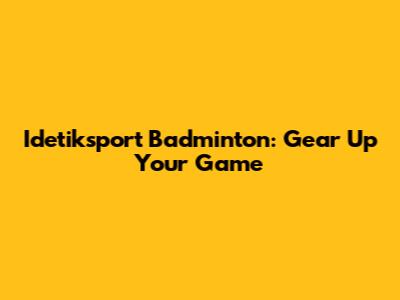 Idetiksport Badminton: Gear Up Your Game