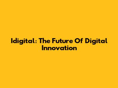 Idigital: The Future Of Digital Innovation