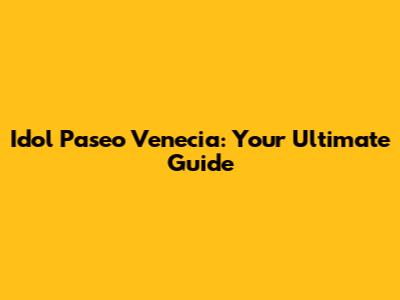 Idol Paseo Venecia: Your Ultimate Guide