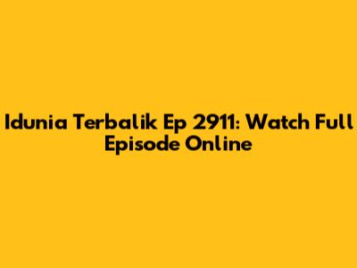 Idunia Terbalik Ep 2911: Watch Full Episode Online
