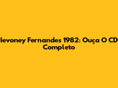 Ievoney Fernandes 1982: Ouça O CD Completo
