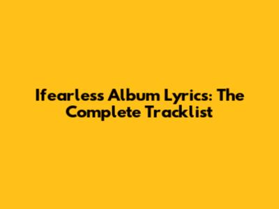 Ifearless Album Lyrics: The Complete Tracklist