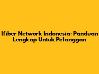 Ifiber Network Indonesia: Panduan Lengkap Untuk Pelanggan