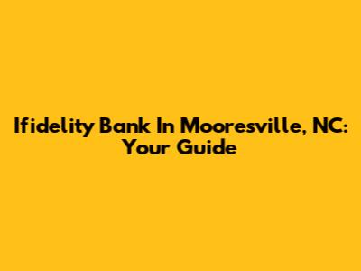 Ifidelity Bank In Mooresville, NC: Your Guide