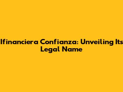 Ifinanciera Confianza: Unveiling Its Legal Name