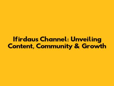 Ifirdaus Channel: Unveiling Content, Community & Growth