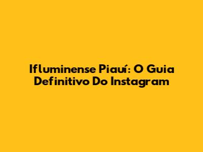 Ifluminense Piauí: O Guia Definitivo Do Instagram