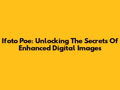 Ifoto Poe: Unlocking The Secrets Of Enhanced Digital Images