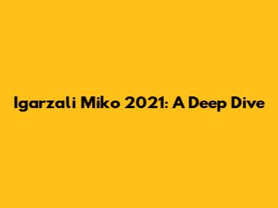 Igarzali Miko 2021: A Deep Dive