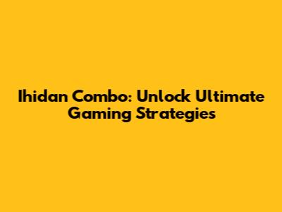 Ihidan Combo: Unlock Ultimate Gaming Strategies