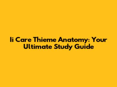 Ii Care Thieme Anatomy: Your Ultimate Study Guide